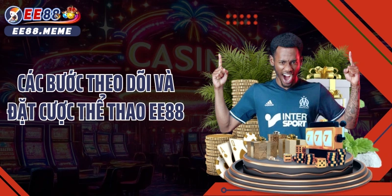 Các bước theo dõi và đặt cược thể thao EE88
